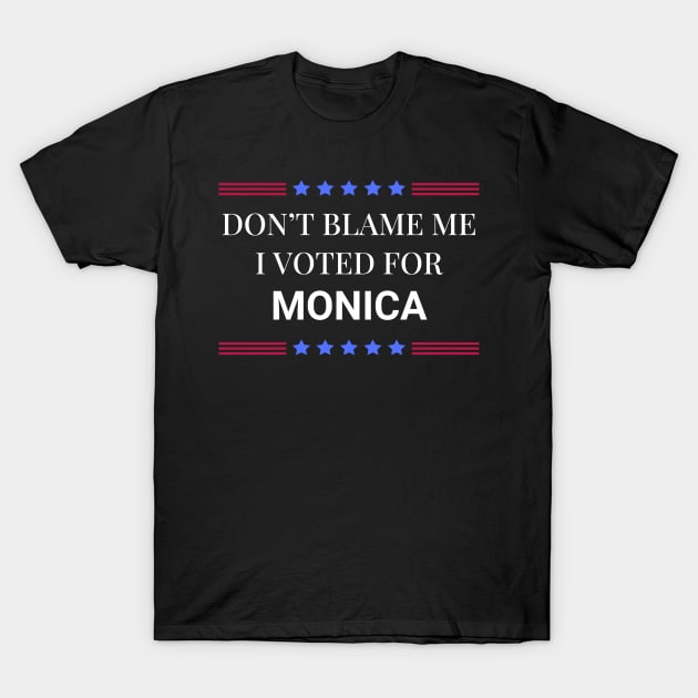 Don't Blame Me I Voted For Monica T-Shirt by Woodpile